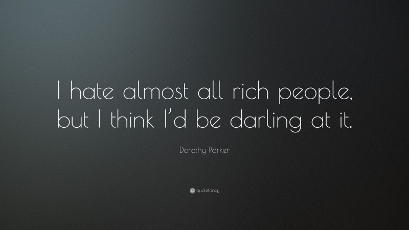 Dorothy Parker Quote: “I hate almost all rich people, but I think I’d be darling at it.”
