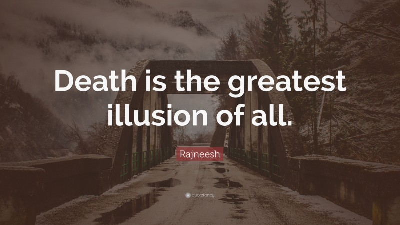 Rajneesh Quote: “Death is the greatest illusion of all.”