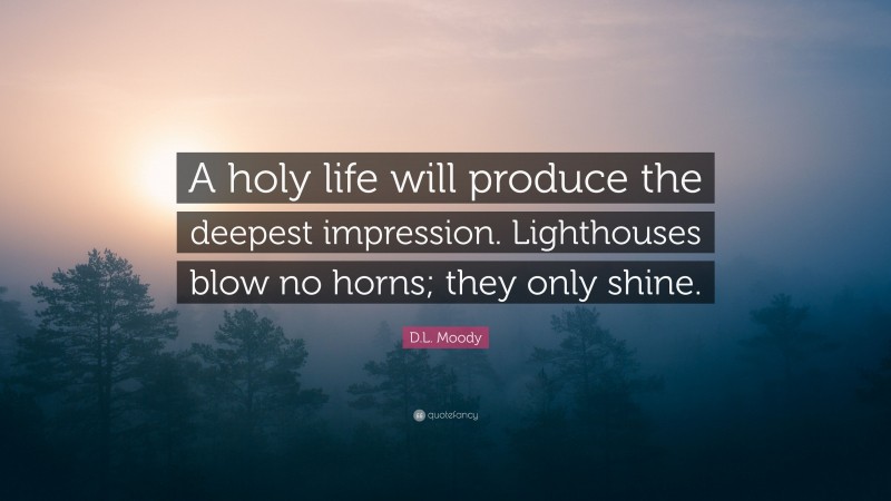 D.L. Moody Quote: “A holy life will produce the deepest impression. Lighthouses blow no horns; they only shine.”