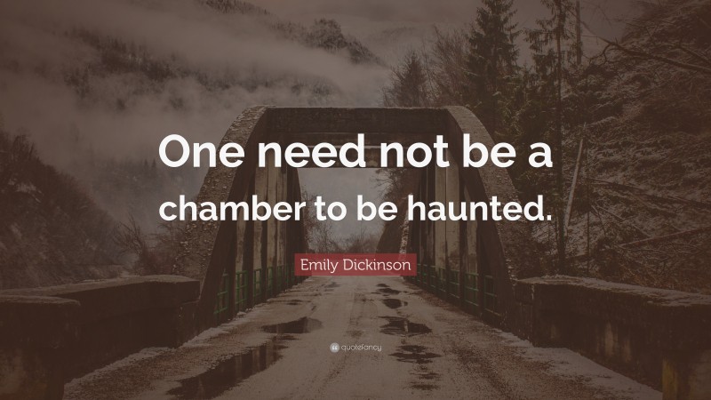 Emily Dickinson Quote: “One need not be a chamber to be haunted.”