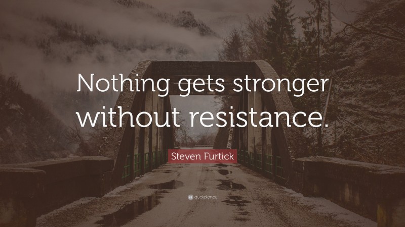 Steven Furtick Quote: “Nothing gets stronger without resistance.”
