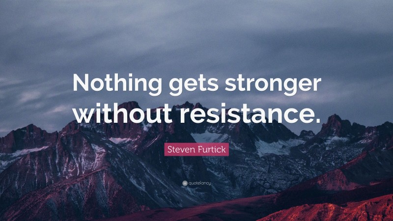 Steven Furtick Quote: “Nothing gets stronger without resistance.”