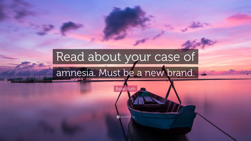 Babe Ruth Quote: “Read about your case of amnesia. Must be a new brand.”