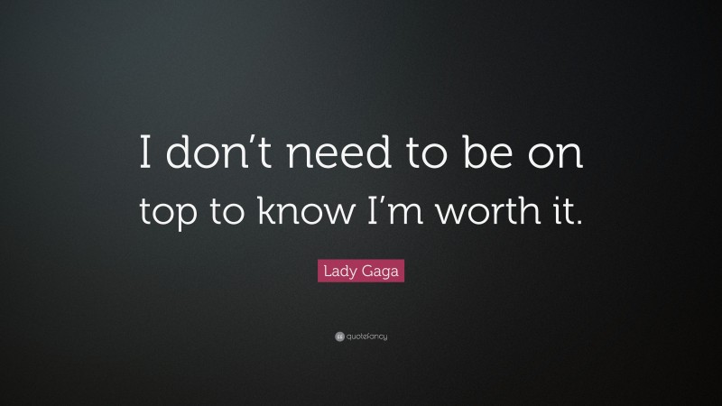 Lady Gaga Quote: “I don’t need to be on top to know I’m worth it.”