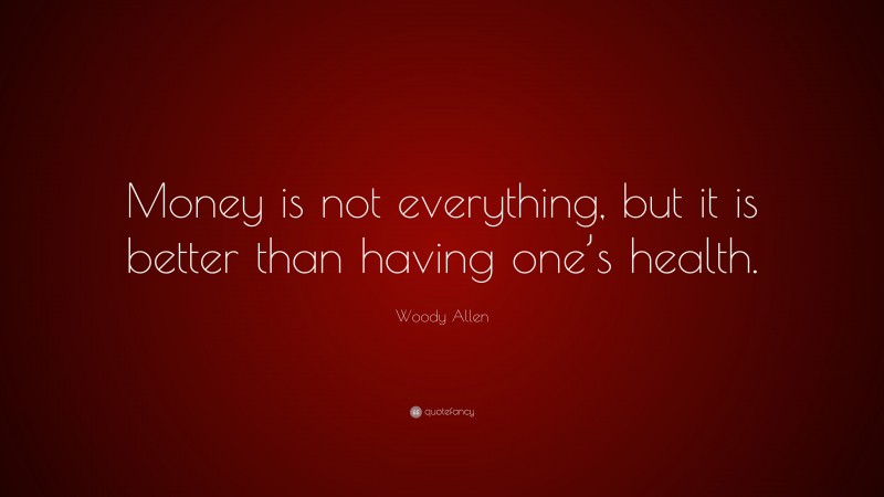 Woody Allen Quote: “Money is not everything, but it is better than having one’s health.”