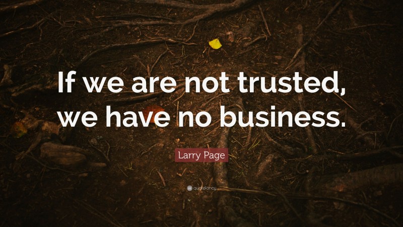 Larry Page Quote: “If we are not trusted, we have no business.”