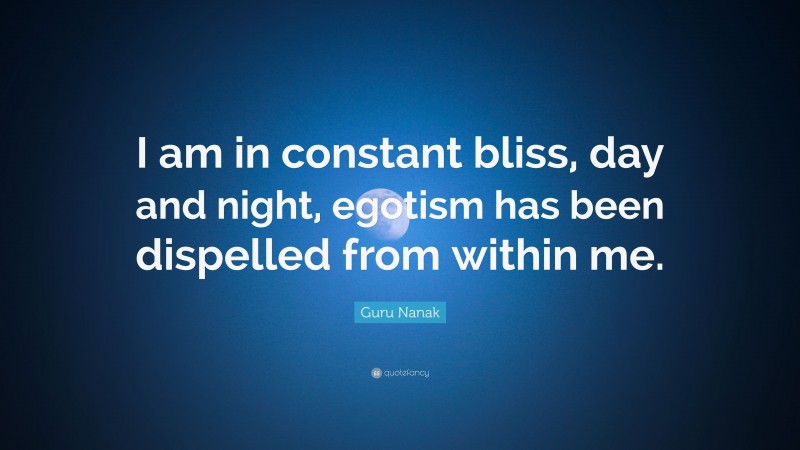 Guru Nanak Quote: “I am in constant bliss, day and night, egotism has been dispelled from within me.”