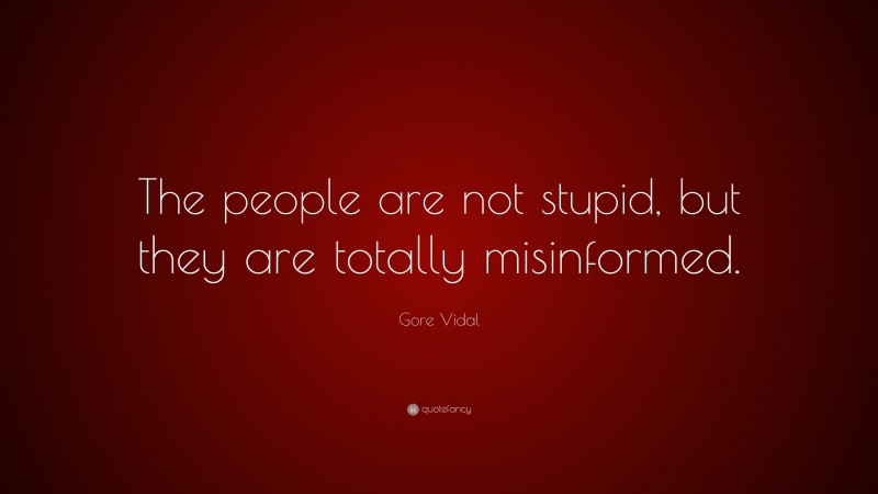 Gore Vidal Quote: “The people are not stupid, but they are totally misinformed.”