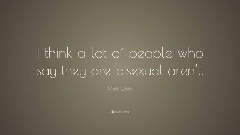 Mark Gatiss Quote: “I think a lot of people who say they are bisexual aren’t.”
