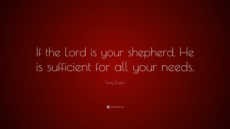 Tony Evans Quote: “If the Lord is your shepherd, He is sufficient for all your needs.”