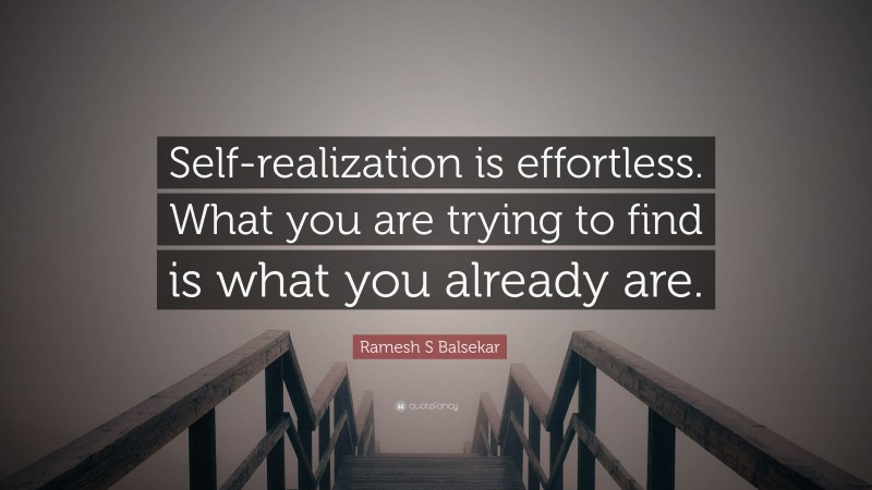 Ramesh S Balsekar Quote: “Self-realization is effortless. What you are trying to find is what you already are.”