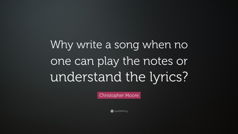 Christopher Moore Quote: “Why write a song when no one can play the notes or understand the lyrics?”