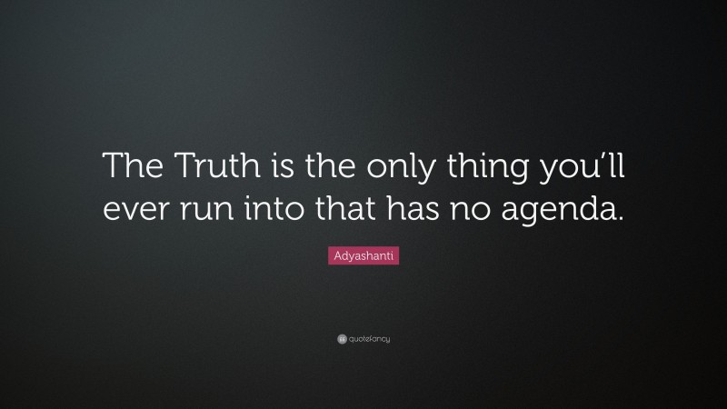 Adyashanti Quote: “The Truth is the only thing you’ll ever run into that has no agenda.”