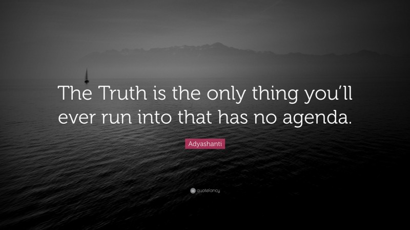Adyashanti Quote: “The Truth is the only thing you’ll ever run into that has no agenda.”
