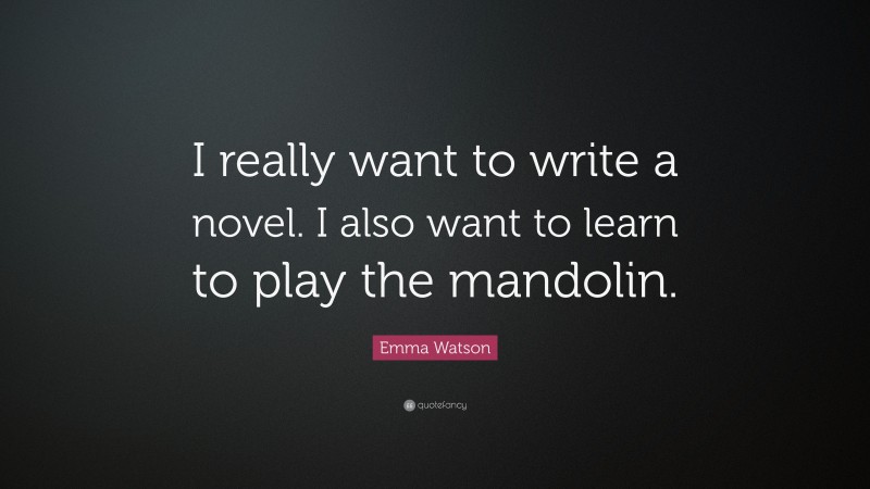Emma Watson Quote: “I really want to write a novel. I also want to learn to play the mandolin.”
