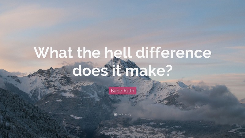Babe Ruth Quote: “What the hell difference does it make?”