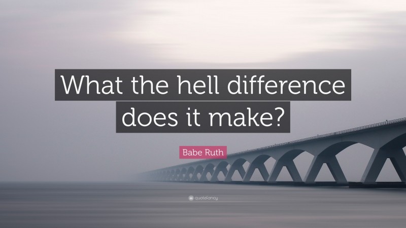 Babe Ruth Quote: “What the hell difference does it make?”