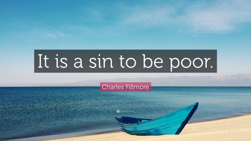 Charles Fillmore Quote: “It is a sin to be poor.”