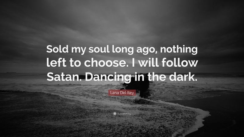 Lana Del Rey Quote: “Sold my soul long ago, nothing left to choose. I will follow Satan. Dancing in the dark.”