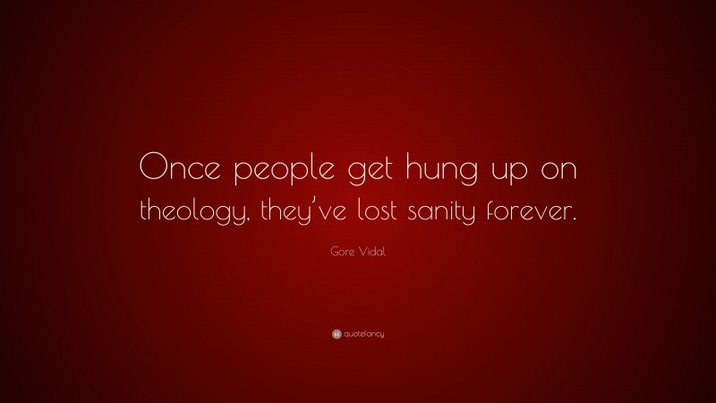 Gore Vidal Quote: “Once people get hung up on theology, they’ve lost sanity forever.”