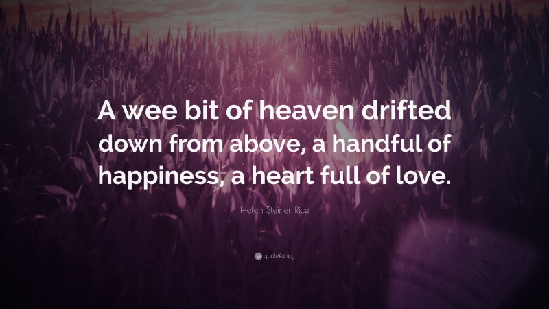 Helen Steiner Rice Quote: “A wee bit of heaven drifted down from above, a handful of happiness, a heart full of love.”