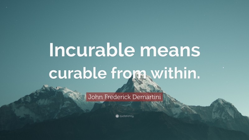 John Frederick Demartini Quote: “Incurable means curable from within.”
