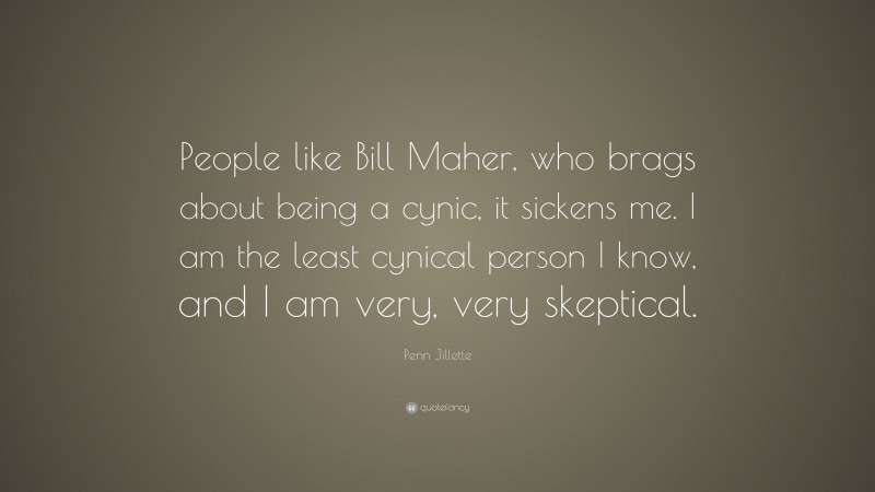 Penn Jillette Quote: “People like Bill Maher, who brags about being a cynic, it sickens me. I am the least cynical person I know, and I am very, very skeptical.”