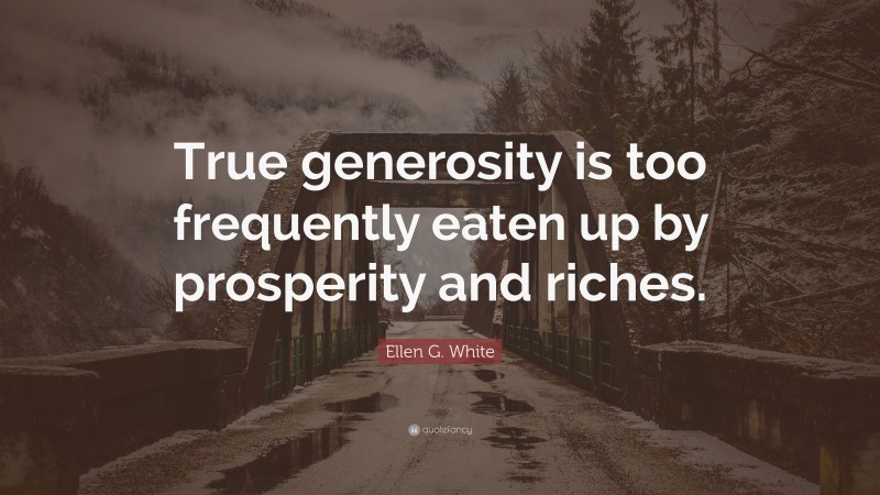 Ellen G. White Quote: “True generosity is too frequently eaten up by prosperity and riches.”