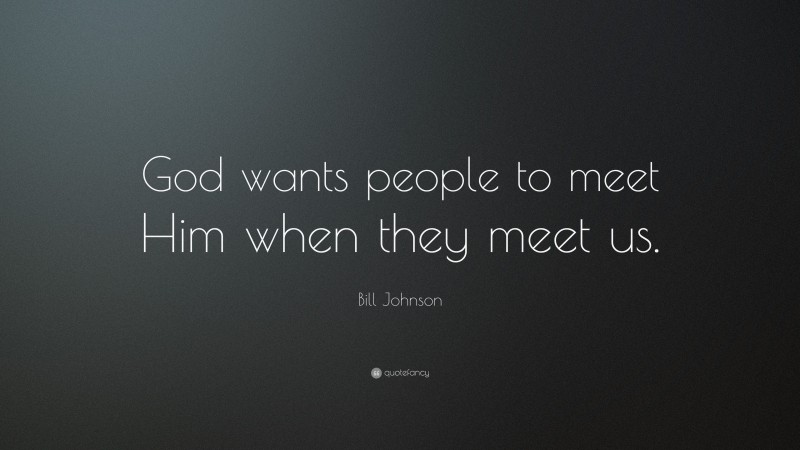 Bill Johnson Quote: “God wants people to meet Him when they meet us.”