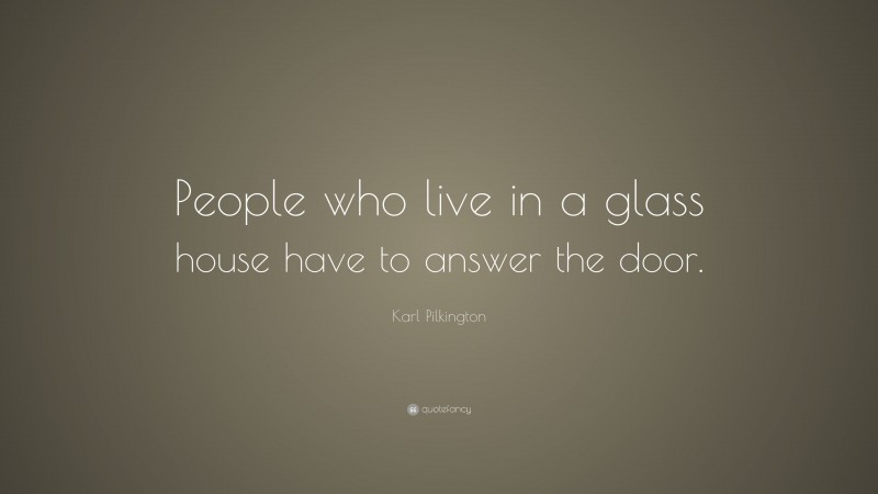 Karl Pilkington Quote: “People who live in a glass house have to answer the door.”