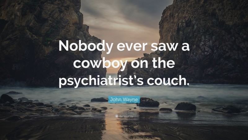 John Wayne Quote: “Nobody ever saw a cowboy on the psychiatrist’s couch.”