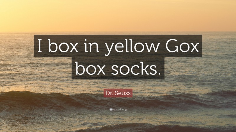 Dr. Seuss Quote: “I box in yellow Gox box socks.”