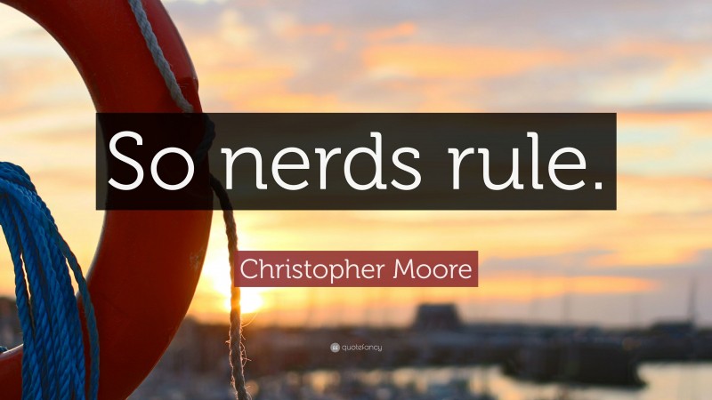 Christopher Moore Quote: “So nerds rule.”