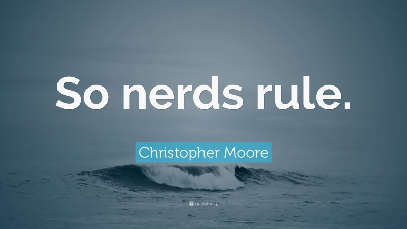 Christopher Moore Quote: “So nerds rule.”