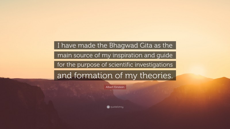 Albert Einstein Quote: “I have made the Bhagwad Gita as the main source of my inspiration and guide for the purpose of scientific investigations and formation of my theories.”