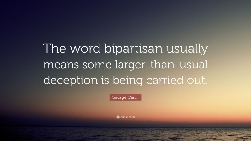 George Carlin Quote: “The word bipartisan usually means some larger-than-usual deception is being carried out.”