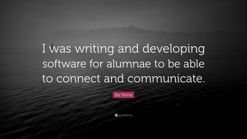 Biz Stone Quote: “I was writing and developing software for alumnae to be able to connect and communicate.”