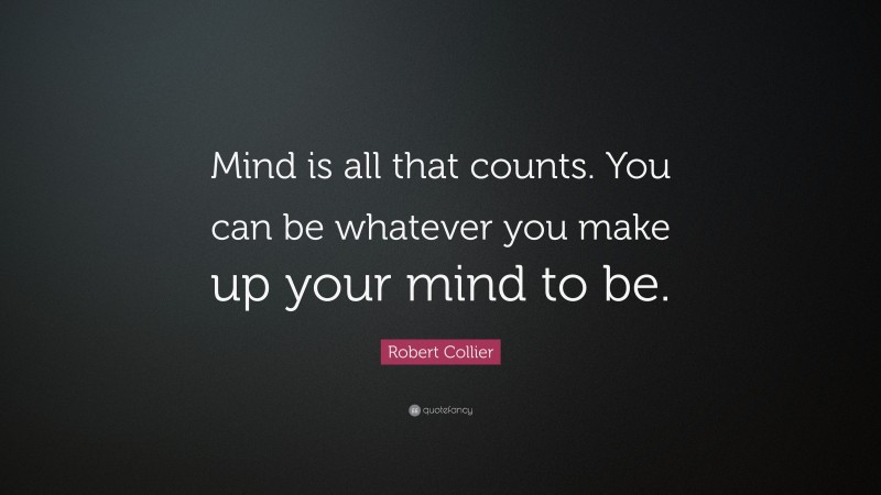 Robert Collier Quote: “Mind is all that counts. You can be whatever you make up your mind to be.”