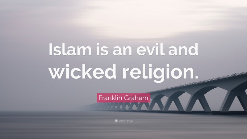 Franklin Graham Quote: “Islam is an evil and wicked religion.”