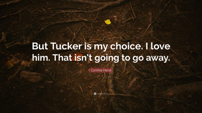 Cynthia Hand Quote: “But Tucker is my choice. I love him. That isn’t going to go away.”