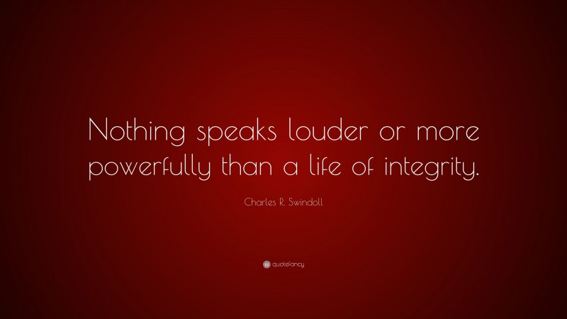 Charles R. Swindoll Quote: “Nothing speaks louder or more powerfully than a life of integrity.”