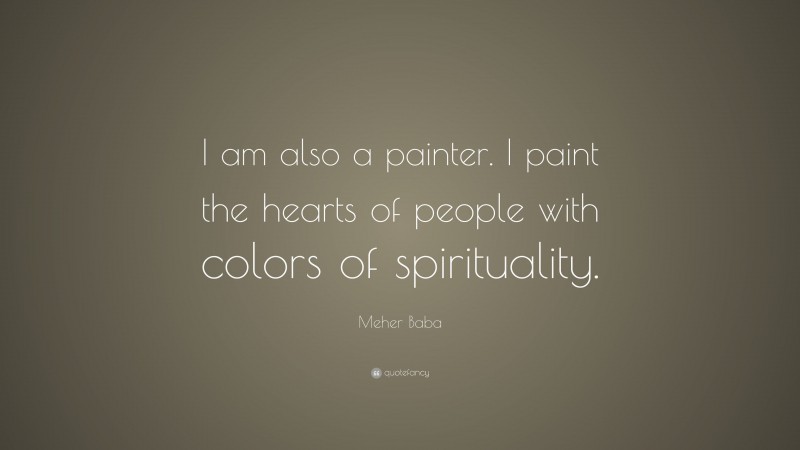 Meher Baba Quote: “I am also a painter. I paint the hearts of people with colors of spirituality.”