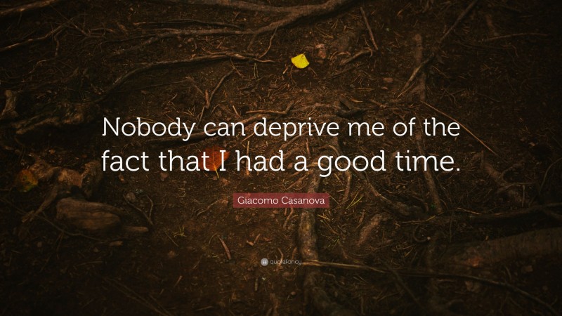 Giacomo Casanova Quote: “Nobody can deprive me of the fact that I had a good time.”