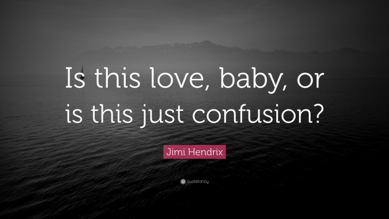 Jimi Hendrix Quote: “Is this love, baby, or is this just confusion?”