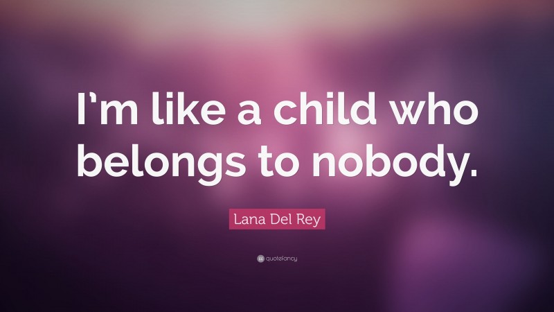 Lana Del Rey Quote: “I’m like a child who belongs to nobody.”