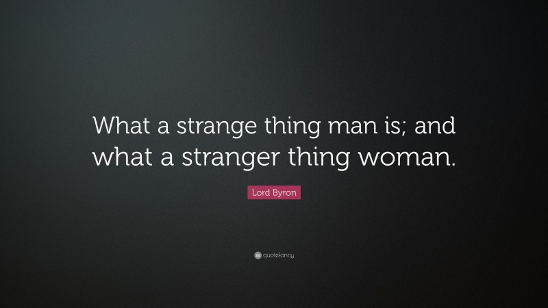 Lord Byron Quote: “What a strange thing man is; and what a stranger thing woman.”