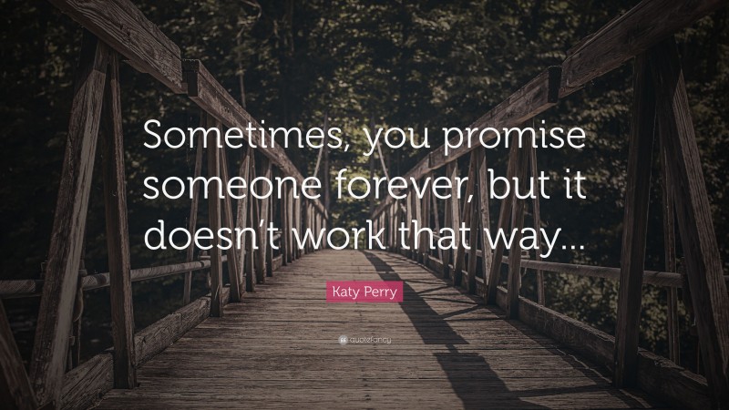 Katy Perry Quote: “Sometimes, you promise someone forever, but it doesn’t work that way...”