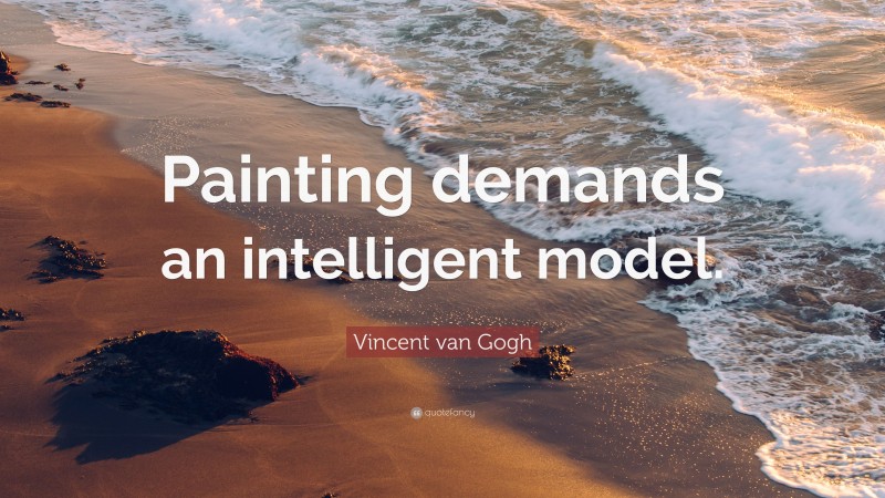 Vincent van Gogh Quote: “Painting demands an intelligent model.”