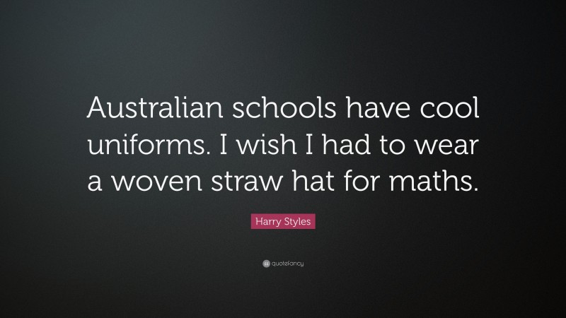 Harry Styles Quote: “Australian schools have cool uniforms. I wish I had to wear a woven straw hat for maths.”