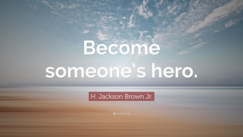 H. Jackson Brown Jr. Quote: “Become someone’s hero.”
